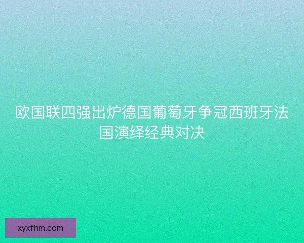 欧国联四强出炉德国葡萄牙争冠西班牙法国演绎经典对决
