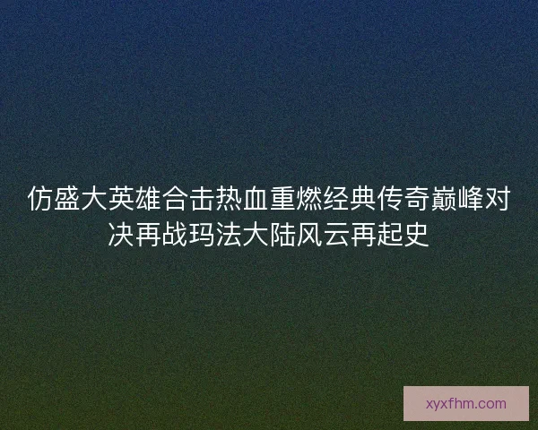 仿盛大英雄合击热血重燃经典传奇巅峰对决再战玛法大陆风云再起史