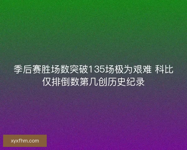 季后赛胜场数突破135场极为艰难 科比仅排倒数第几创历史纪录