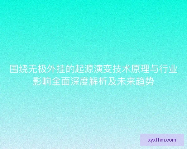 围绕无极外挂的起源演变技术原理与行业影响全面深度解析及未来趋势
